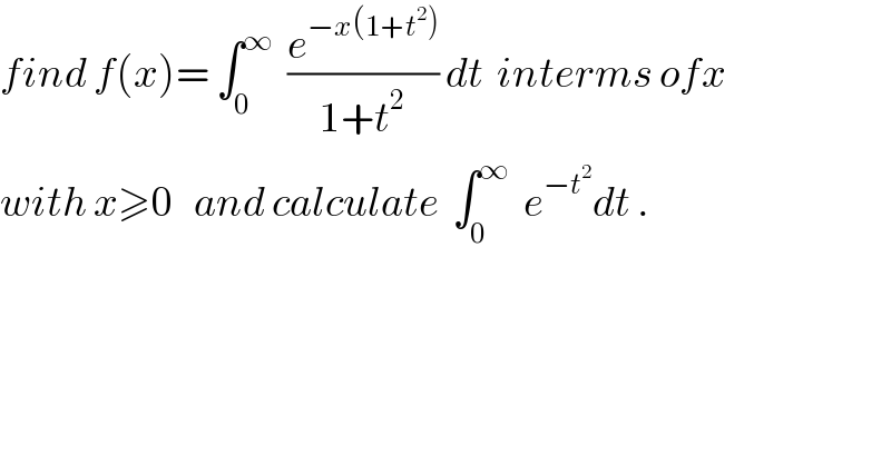 find f(x)= ∫_0 ^∞   (e^(−x(1+t^2 )) /(1+t^2 )) dt  interms ofx  with x≥0   and calculate  ∫_0 ^∞   e^(−t^2 ) dt .  