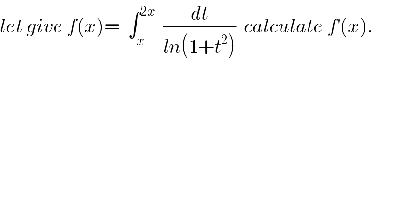 let give f(x)=  ∫_x ^(2x)   (dt/(ln(1+t^2 )))  calculate f^′ (x).  