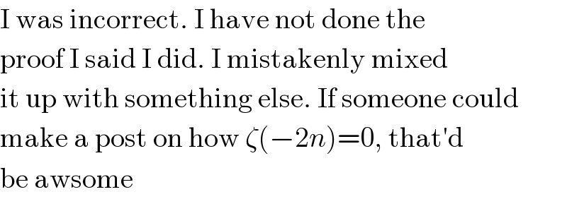 I was incorrect. I have not done the  proof I said I did. I mistakenly mixed   it up with something else. If someone could  make a post on how ζ(−2n)=0, that′d  be awsome  