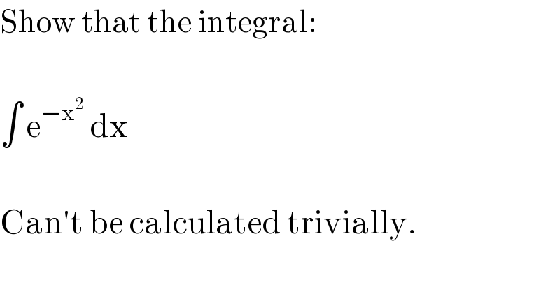 Show that the integral:    ∫ e^(−x^2 )  dx    Can′t be calculated trivially.  