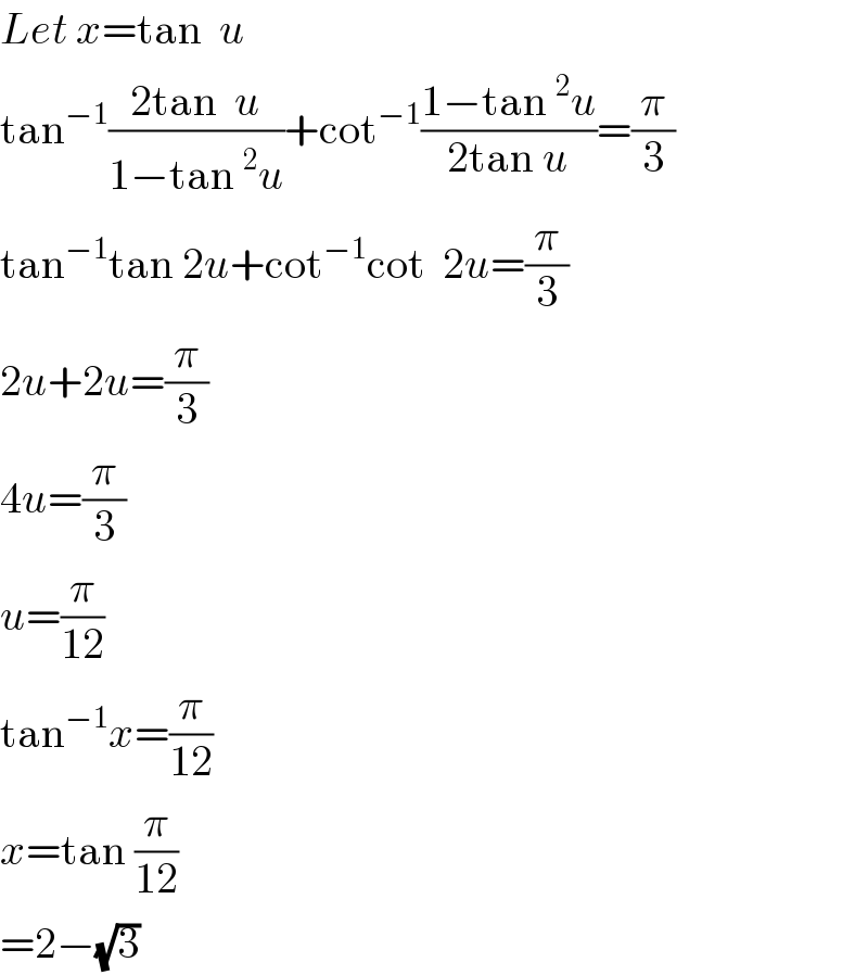 Let x=tan  u  tan^(−1) ((2tan  u)/(1−tan^2 u))+cot^(−1) ((1−tan^2 u)/(2tan u))=(π/3)  tan^(−1) tan 2u+cot^(−1) cot  2u=(π/3)  2u+2u=(π/3)  4u=(π/3)  u=(π/(12))  tan^(−1) x=(π/(12))  x=tan (π/(12))  =2−(√3)  