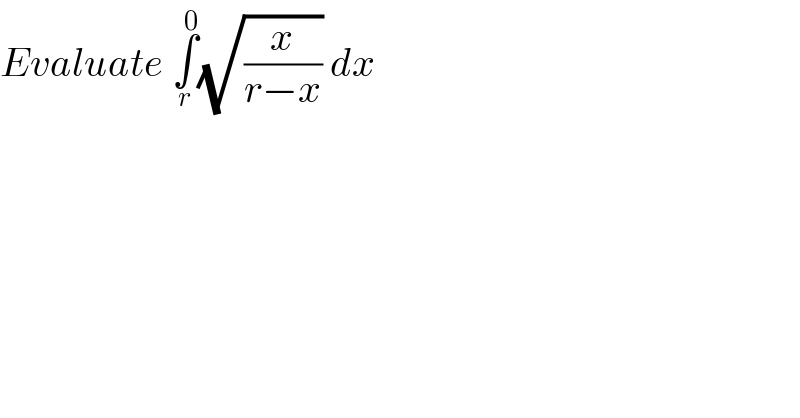 Evaluate ∫_r ^0 (√(x/(r−x))) dx  