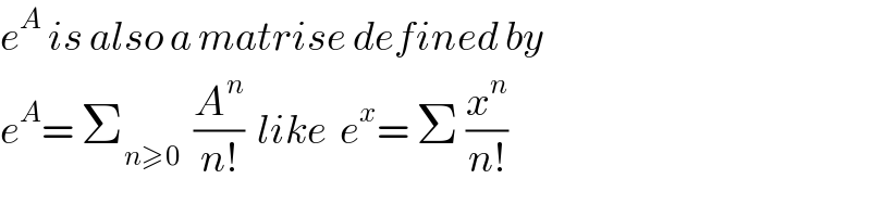 e^A  is also a matrise defined by   e^A = Σ_(n≥0)   (A^n /(n!))  like  e^x = Σ (x^n /(n!))   