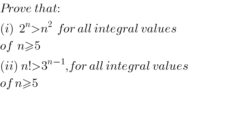 Prove that:  (i)  2^n >n^2   for all integral values  of  n≥5  (ii) n!>3^(n−1) ,for all integral values  of n≥5  