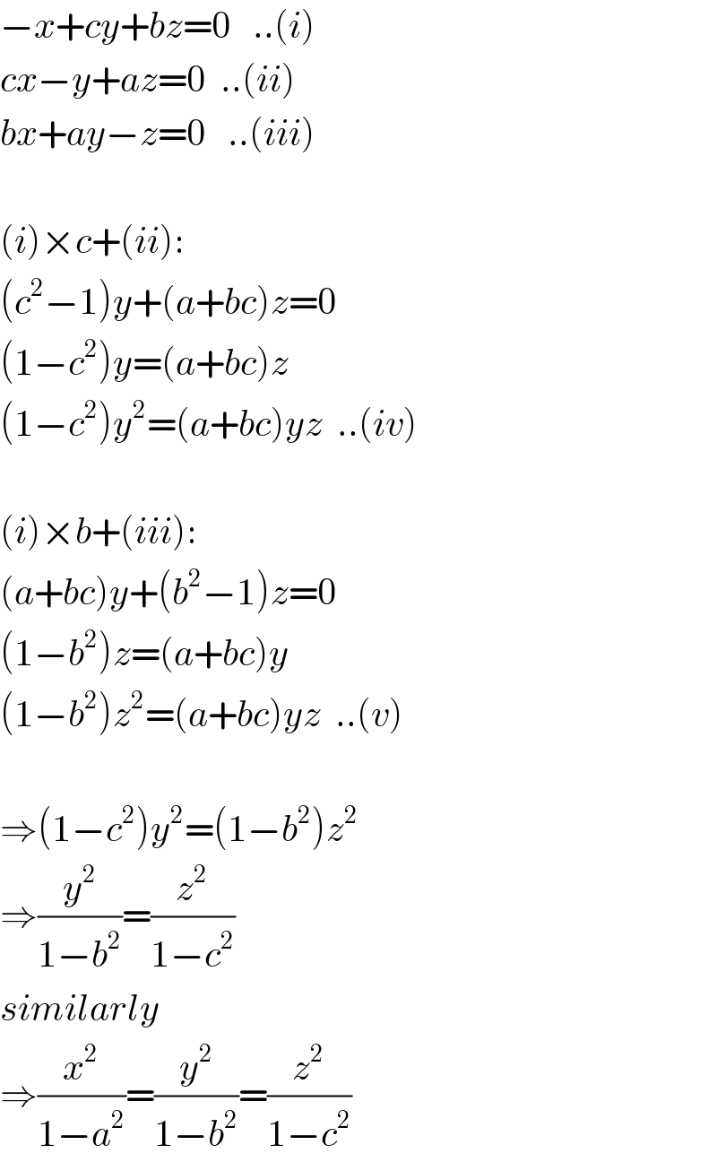 −x+cy+bz=0   ..(i)  cx−y+az=0  ..(ii)  bx+ay−z=0   ..(iii)    (i)×c+(ii):  (c^2 −1)y+(a+bc)z=0  (1−c^2 )y=(a+bc)z  (1−c^2 )y^2 =(a+bc)yz  ..(iv)    (i)×b+(iii):  (a+bc)y+(b^2 −1)z=0  (1−b^2 )z=(a+bc)y  (1−b^2 )z^2 =(a+bc)yz  ..(v)    ⇒(1−c^2 )y^2 =(1−b^2 )z^2   ⇒(y^2 /(1−b^2 ))=(z^2 /(1−c^2 ))  similarly  ⇒(x^2 /(1−a^2 ))=(y^2 /(1−b^2 ))=(z^2 /(1−c^2 ))  