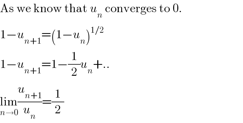 As we know that u_n  converges to 0.  1−u_(n+1) =(1−u_n )^(1/2)   1−u_(n+1) =1−(1/2)u_n +..  lim_(n→0) (u_(n+1) /u_n )=(1/2)  