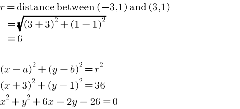 r = distance between (−3,1) and (3,1)      = (√((3 + 3)^2  + (1 − 1)^2 ))      = 6    (x − a)^2  + (y − b)^2  = r^2   (x + 3)^2  + (y − 1)^2  = 36  x^2  + y^2  + 6x − 2y − 26 = 0  
