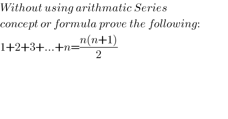 Without using arithmatic Series  concept or formula prove the following:  1+2+3+...+n=((n(n+1))/2)  