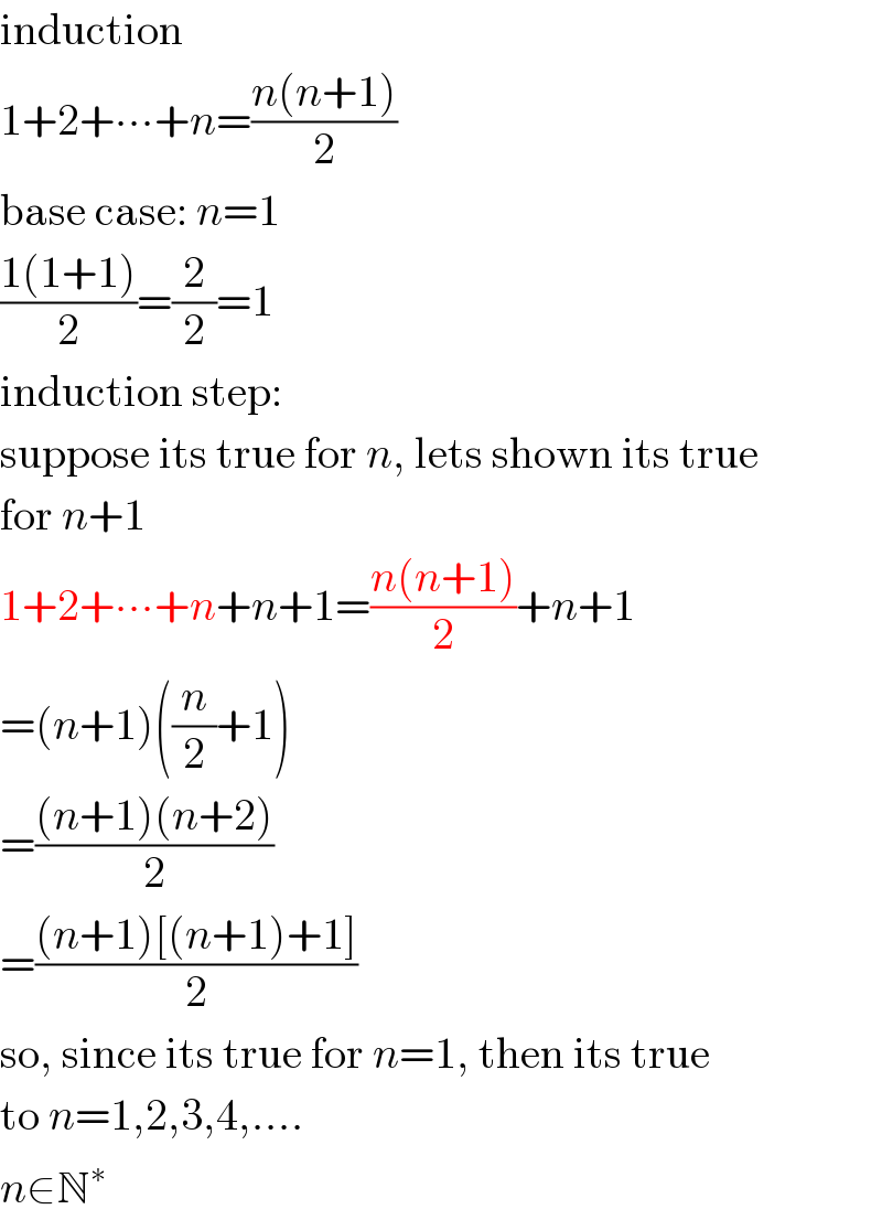 induction  1+2+∙∙∙+n=((n(n+1))/2)  base case: n=1  ((1(1+1))/2)=(2/2)=1  induction step:  suppose its true for n, lets shown its true  for n+1  1+2+∙∙∙+n+n+1=((n(n+1))/2)+n+1  =(n+1)((n/2)+1)  =(((n+1)(n+2))/2)  =(((n+1)[(n+1)+1])/2)  so, since its true for n=1, then its true  to n=1,2,3,4,....  n∈N^∗   