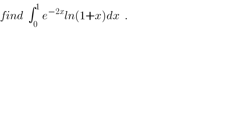 find  ∫_0 ^1  e^(−2x) ln(1+x)dx  .  