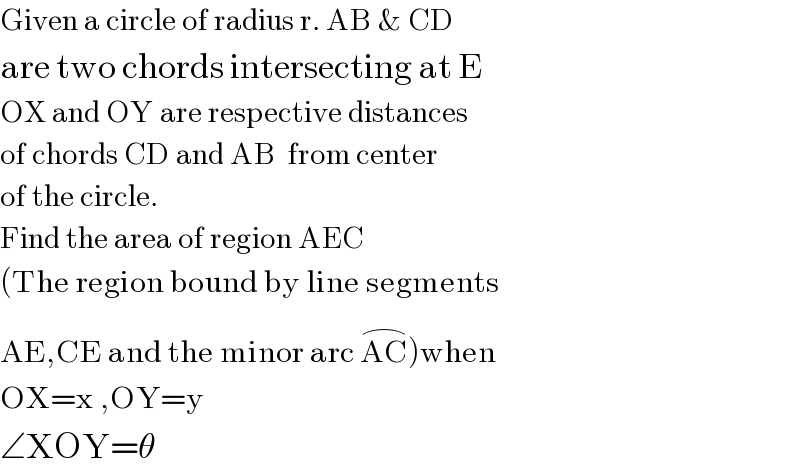 Given a circle of radius r. AB & CD  are two chords intersecting at E  OX and OY are respective distances  of chords CD and AB  from center  of the circle.  Find the area of region AEC  (The region bound by line segments  AE,CE and the minor arc AC^(⌢) )when  OX=x ,OY=y   ∠XOY=θ  