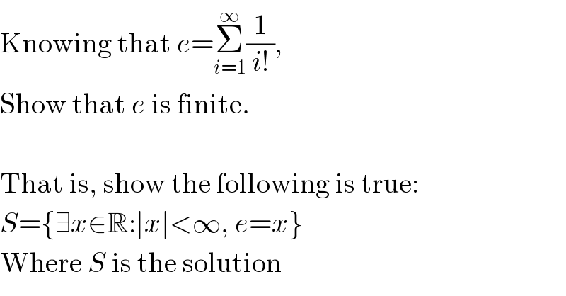 Knowing that e=Σ_(i=1) ^∞ (1/(i!)),  Show that e is finite.    That is, show the following is true:  S={∃x∈R:∣x∣<∞, e=x}  Where S is the solution  