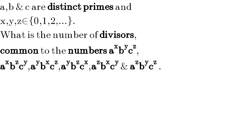a,b & c are distinct primes and  x,y,z∈{0,1,2,...}.  What is the number of divisors,  common to the numbers a^x b^y c^z ,  a^x b^z c^y ,a^y b^x c^z ,a^y b^z c^x ,a^z b^x c^y  & a^z b^y c^z  .  