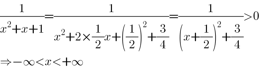 (1/(x^2 +x+1))=(1/(x^2 +2×(1/2)x+((1/2))^2 +(3/4)))=(1/((x+(1/2))^2 +(3/4)))>0  ⇒−∞<x<+∞  