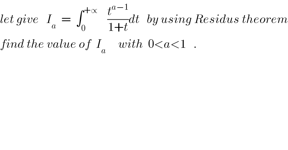 let give   I_a   =  ∫_0 ^(+∝)     (t^(a−1) /(1+t))dt   by using Residus theorem  find the value of  I_a      with  0<a<1   .  