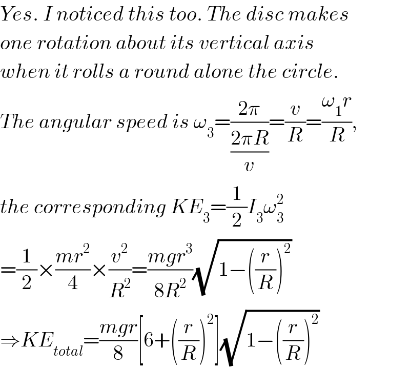 Yes. I noticed this too. The disc makes  one rotation about its vertical axis   when it rolls a round alone the circle.  The angular speed is ω_3 =((2π)/((2πR)/v))=(v/R)=((ω_1 r)/R),  the corresponding KE_3 =(1/2)I_3 ω_3 ^2   =(1/2)×((mr^2 )/4)×(v^2 /R^2 )=((mgr^3 )/(8R^2 ))(√(1−((r/R))^2 ))  ⇒KE_(total) =((mgr)/8)[6+((r/R))^2 ](√(1−((r/R))^2 ))  