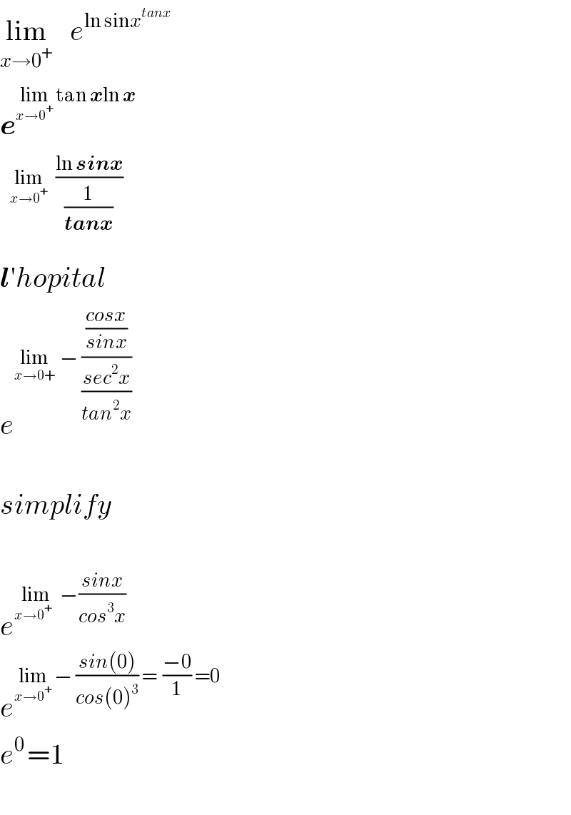 lim_(x→0^+ )    e^(ln sinx^(tanx) )      e^(lim_(x→0^+ )  tan xln x)         l′hopital  e^(lim_(x→0+)   − (((cosx)/(sinx))/((sec^2 x)/(tan^2 x))))     simplify    e^(lim_(x→0^(+ )   )  −((sinx)/(cos^3 x)))    e^(lim_(x→0^+ )  − ((sin(0))/(cos(0)^3 )) =  ((−0)/1) =0)     e^(0 ) =1    