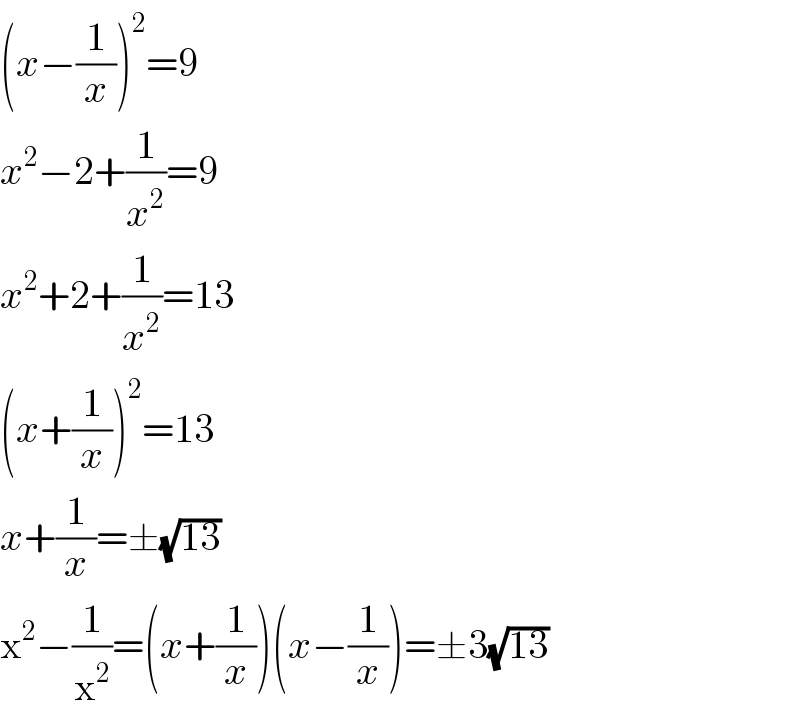 (x−(1/x))^2 =9  x^2 −2+(1/x^2 )=9  x^2 +2+(1/x^2 )=13  (x+(1/x))^2 =13  x+(1/x)=±(√(13))  x^2 −(1/x^2 )=(x+(1/x))(x−(1/x))=±3(√(13))  