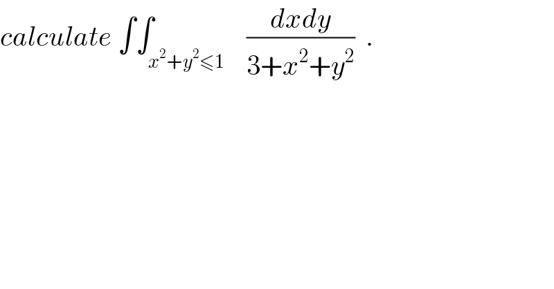 calculate ∫∫_(x^2 +y^2 ≤1)    ((dxdy)/(3+x^2 +y^2 ))  .  