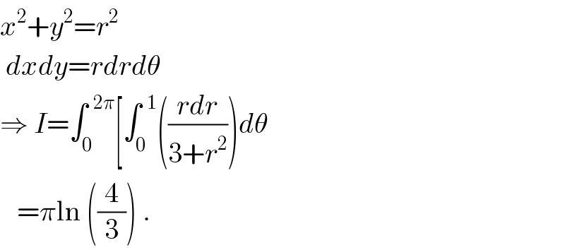x^2 +y^2 =r^2    dxdy=rdrdθ      ⇒ I=∫_0 ^(  2π) [∫_0 ^(  1) (((rdr)/(3+r^2 )))dθ     =πln ((4/3)) .  