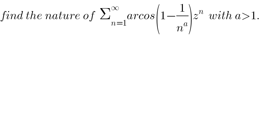 find the nature of  Σ_(n=1) ^∞ arcos(1−(1/n^a ))z^n   with a>1.  