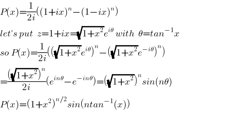 P(x)=(1/(2i))((1+ix)^n −(1−ix)^n )  let′s put  z=1+ix=(√(1+x^2 ))e^(iθ)  with  θ=tan^(−1) x    so P(x)=(1/(2i))(((√(1+x^2 ))e^(iθ) )^n −((√(1+x^2 ))e^(−iθ) )^n )  =((((√(1+x^2 )))^n )/(2i))(e^(inθ) −e^(−inθ) )=((√(1+x^2 )))^n sin(nθ)  P(x)=(1+x^2 )^(n/2) sin(ntan^(−1) (x))    