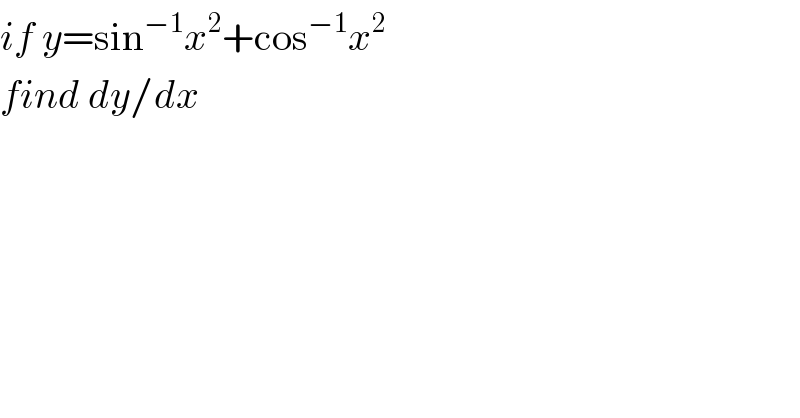 if y=sin^(−1) x^2 +cos^(−1) x^2   find dy/dx  