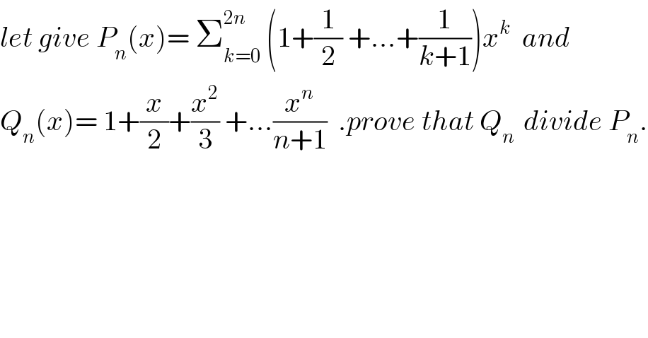 let give P_n (x)= Σ_(k=0) ^(2n)  (1+(1/2) +...+(1/(k+1)))x^k   and  Q_n (x)= 1+(x/2)+(x^2 /3) +...(x^n /(n+1))  .prove that Q_(n )  divide P_n .  