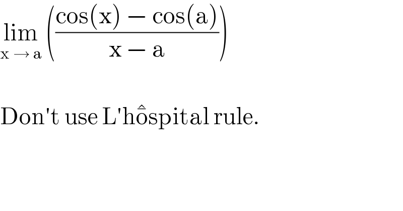 lim_(x → a)  (((cos(x) − cos(a))/(x − a)))    Don′t use L′ho^�^�  spital rule.  
