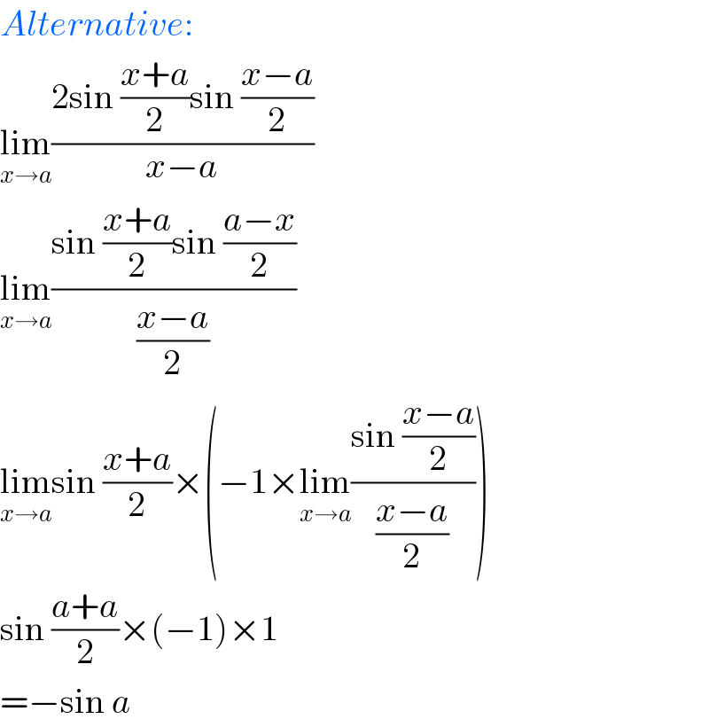 Alternative:  lim_(x→a) ((2sin ((x+a)/2)sin ((x−a)/2))/(x−a))  lim_(x→a) ((sin ((x+a)/2)sin ((a−x)/2))/((x−a)/2))  lim_(x→a) sin ((x+a)/2)×(−1×lim_(x→a) ((sin ((x−a)/2))/((x−a)/2)))  sin ((a+a)/2)×(−1)×1  =−sin a  