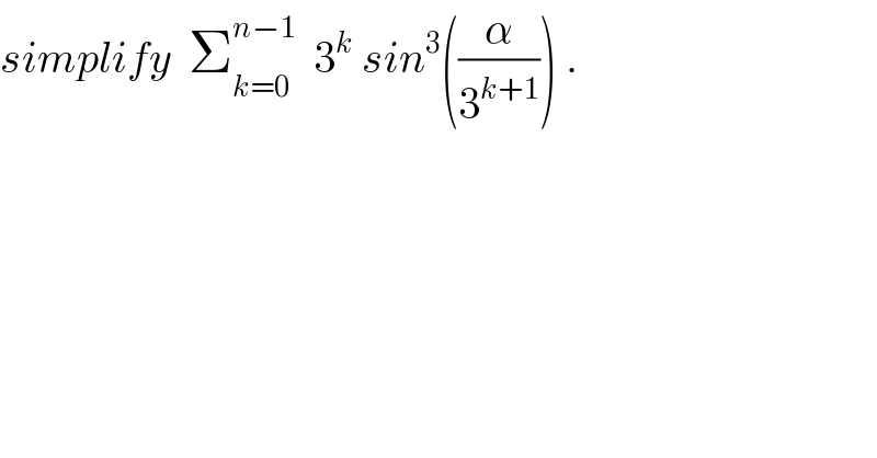 simplify  Σ_(k=0) ^(n−1)   3^k  sin^3 ((α/3^(k+1) )) .    