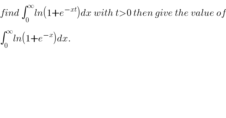 find ∫_0 ^∞ ln(1+e^(−xt) )dx with t>0 then give the value of  ∫_0 ^∞ ln(1+e^(−x) )dx.  