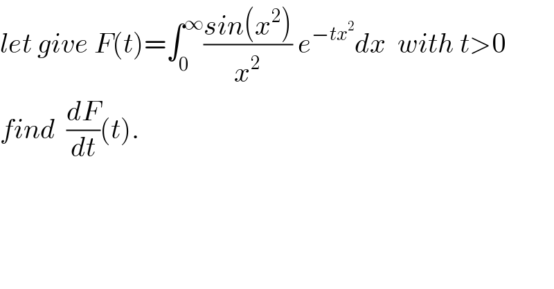 let give F(t)=∫_0 ^∞ ((sin(x^2 ))/x^2 ) e^(−tx^2 ) dx  with t>0  find  (dF/dt)(t).    