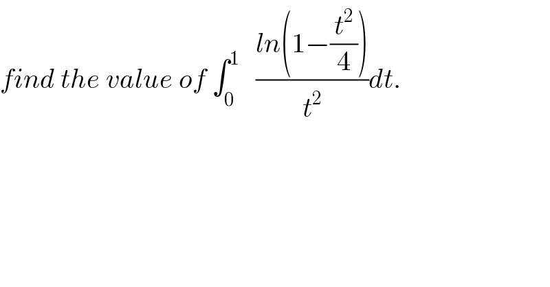 find the value of ∫_0 ^1    ((ln(1−(t^2 /4)))/t^2 )dt.  