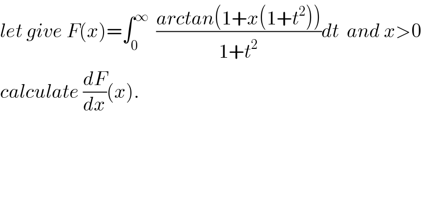 let give F(x)=∫_0 ^∞   ((arctan(1+x(1+t^2 )))/(1+t^2 ))dt  and x>0  calculate (dF/dx)(x).    