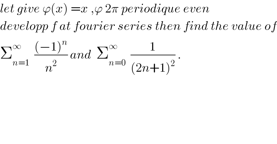 let give ϕ(x) =x ,ϕ 2π periodique even  developp f at fourier series then find the value of  Σ_(n=1) ^∞   (((−1)^n )/n^2 ) and  Σ_(n=0) ^∞   (1/((2n+1)^2 )) .  