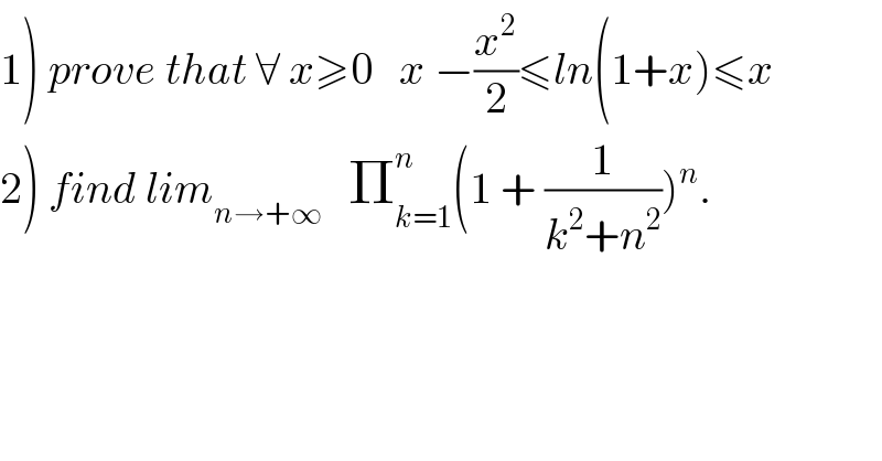 1) prove that ∀ x≥0   x −(x^2 /2)≤ln(1+x)≤x  2) find lim_(n→+∞)    Π_(k=1) ^n (1 + (1/(k^2 +n^2 )))^n .  