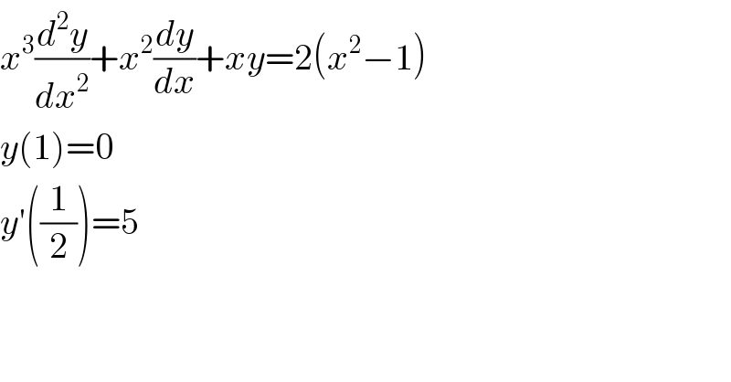 x^3 (d^2 y/dx^2 )+x^2 (dy/dx)+xy=2(x^2 −1)  y(1)=0  y′((1/2))=5  