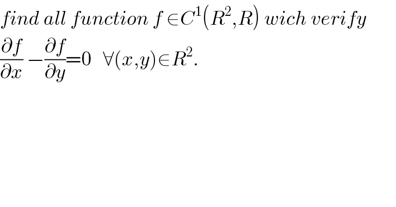 find all function f ∈C^1 (R^2 ,R) wich verify  (∂f/∂x) −(∂f/∂y)=0   ∀(x,y)∈R^2 .  