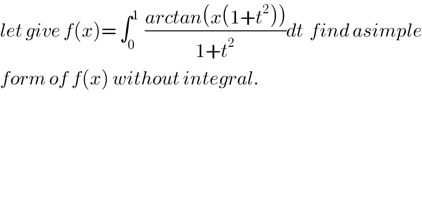 let give f(x)= ∫_0 ^1   ((arctan(x(1+t^2 )))/(1+t^2 ))dt  find asimple  form of f(x) without integral.  