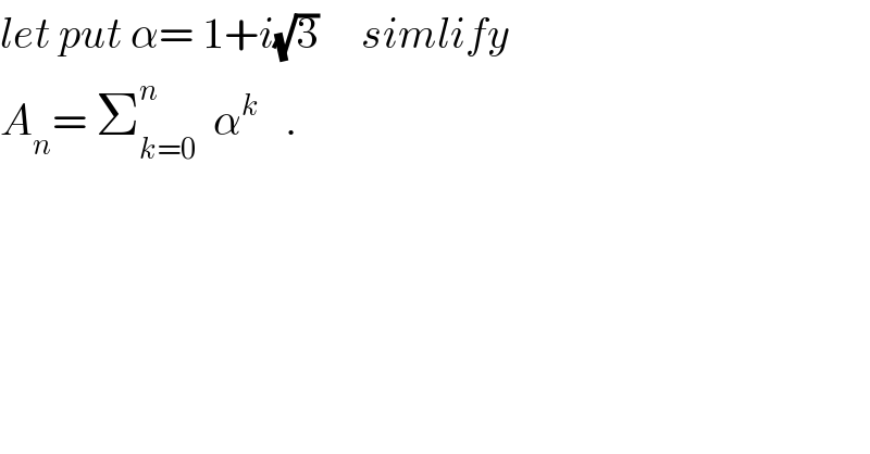 let put α= 1+i(√3)     simlify  A_n = Σ_(k=0) ^n   α^k    .  