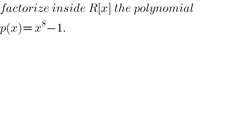 factorize inside R[x] the polynomial  p(x)= x^8 −1.  