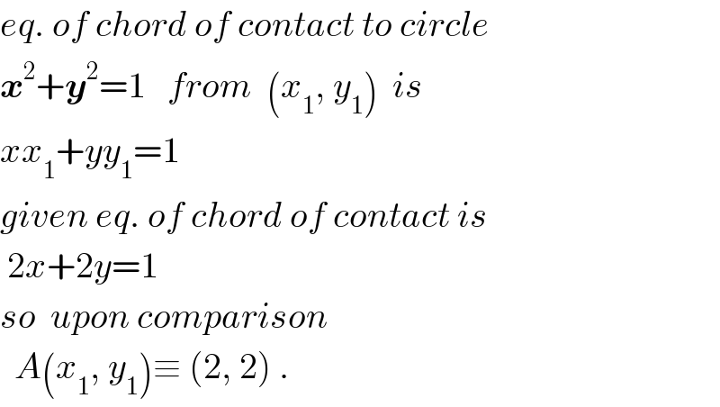 eq. of chord of contact to circle  x^2 +y^2 =1   from  (x_1 , y_1 )  is  xx_1 +yy_1 =1  given eq. of chord of contact is   2x+2y=1  so  upon comparison    A(x_1 , y_1 )≡ (2, 2) .  
