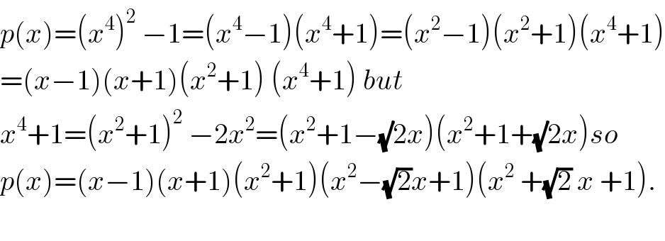 p(x)=(x^4 )^2  −1=(x^4 −1)(x^4 +1)=(x^2 −1)(x^2 +1)(x^4 +1)  =(x−1)(x+1)(x^2 +1) (x^4 +1) but  x^4 +1=(x^2 +1)^2  −2x^2 =(x^2 +1−(√)2x)(x^2 +1+(√)2x)so  p(x)=(x−1)(x+1)(x^2 +1)(x^2 −(√2)x+1)(x^2  +(√2) x +1).    