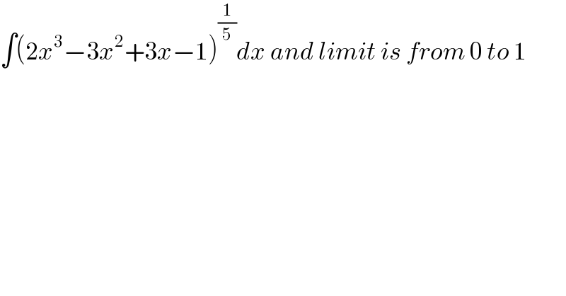 ∫(2x^3 −3x^2 +3x−1)^(1/5) dx and limit is from 0 to 1  