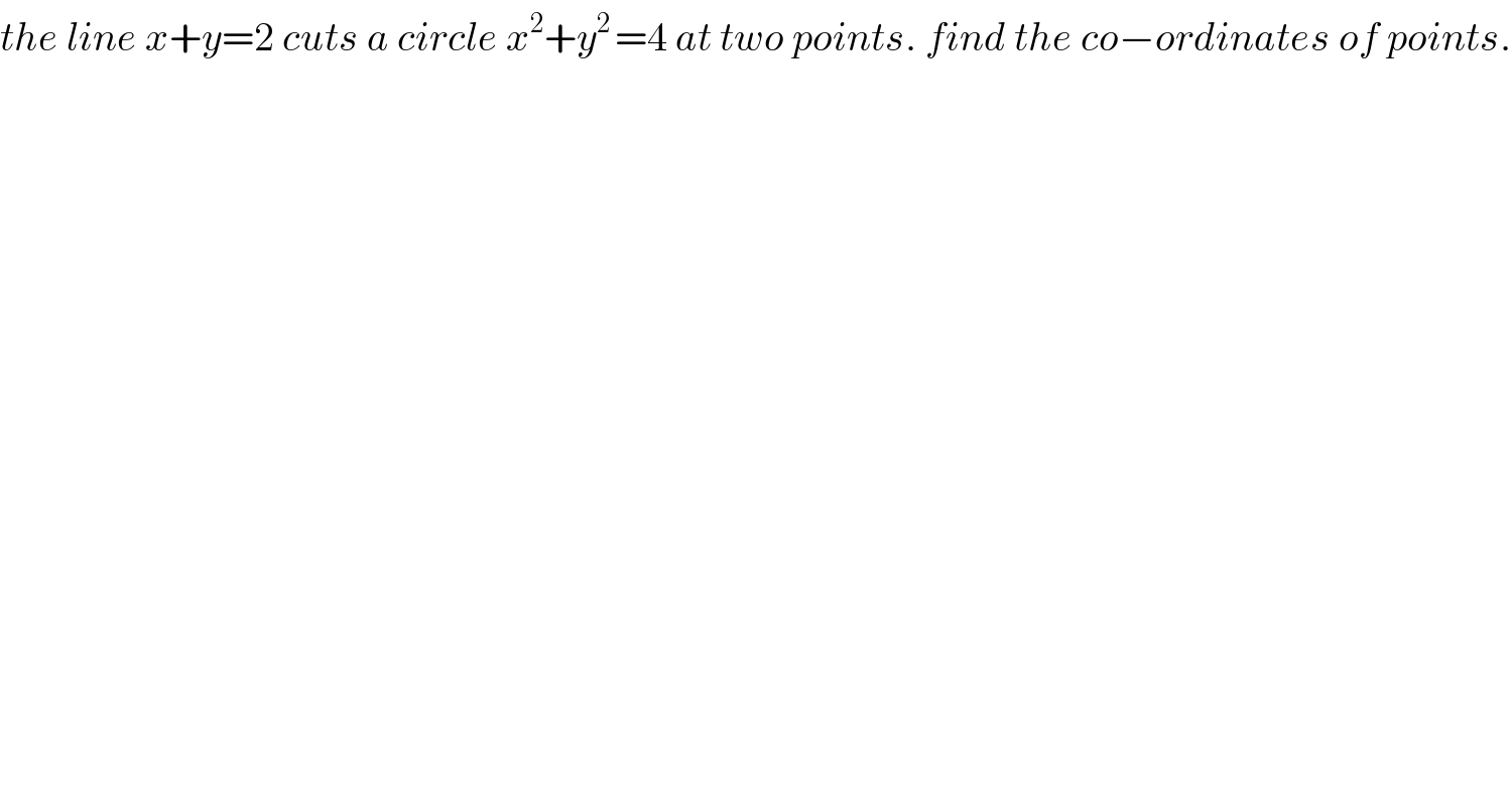 the line x+y=2 cuts a circle x^2 +y^(2 ) =4 at two points. find the co−ordinates of points.  