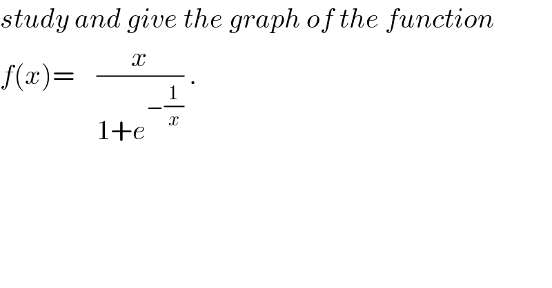 study and give the graph of the function  f(x)=    (x/(1+e^(−(1/x)) )) .  