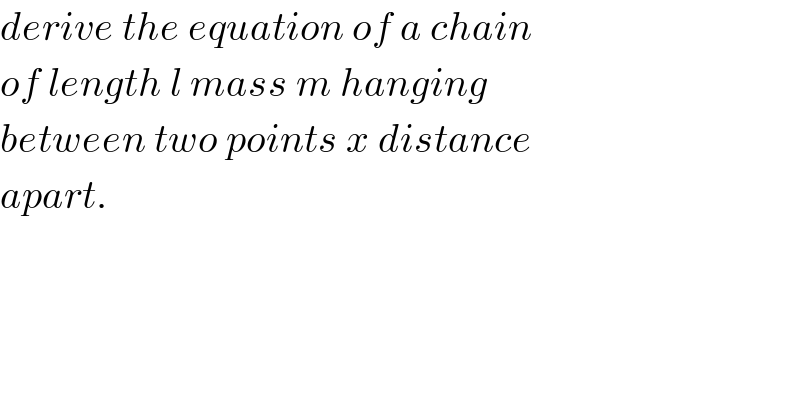 derive the equation of a chain  of length l mass m hanging  between two points x distance  apart.  