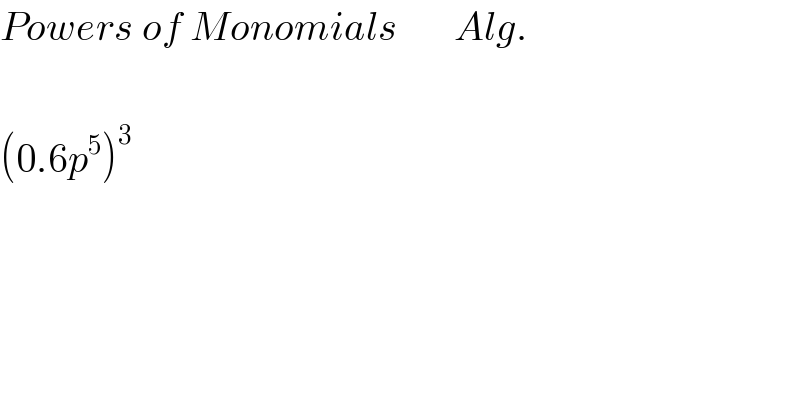 Powers of Monomials       Alg.    (0.6p^5 )^3   