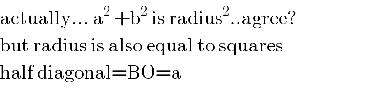 actually... a^2  +b^2  is radius^2 ..agree?  but radius is also equal to squares   half diagonal=BO=a  